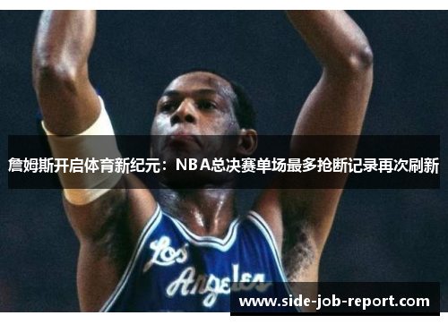 詹姆斯开启体育新纪元：NBA总决赛单场最多抢断记录再次刷新